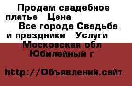 Продам свадебное платье › Цена ­ 18.000-20.000 - Все города Свадьба и праздники » Услуги   . Московская обл.,Юбилейный г.